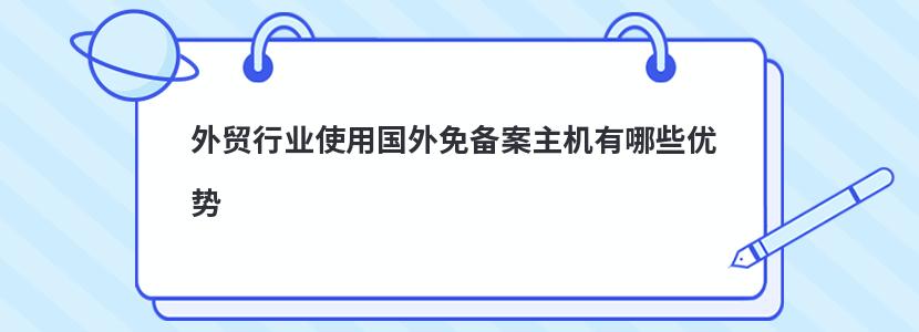 外贸行业使用国外免备案主机有哪些优势