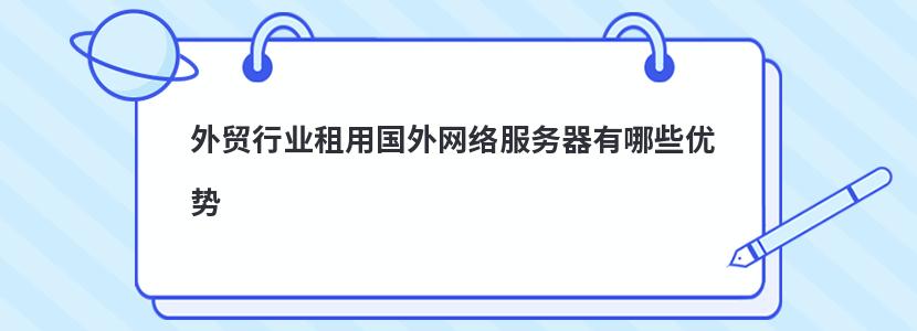 外貿行業(yè)租用國外網絡服務器有哪些優(yōu)勢