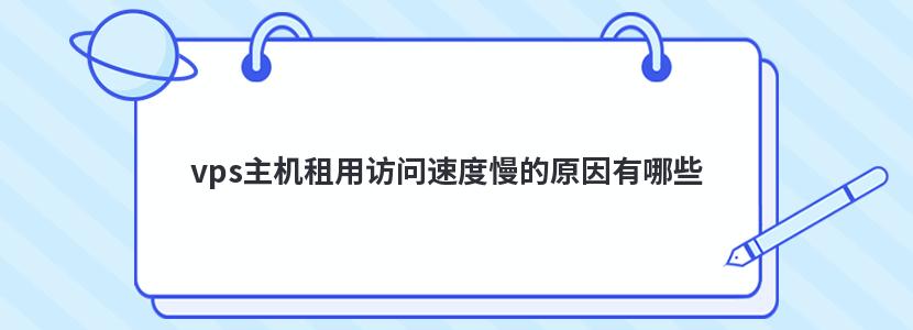 vps主机租用访问速度慢的原因有哪些