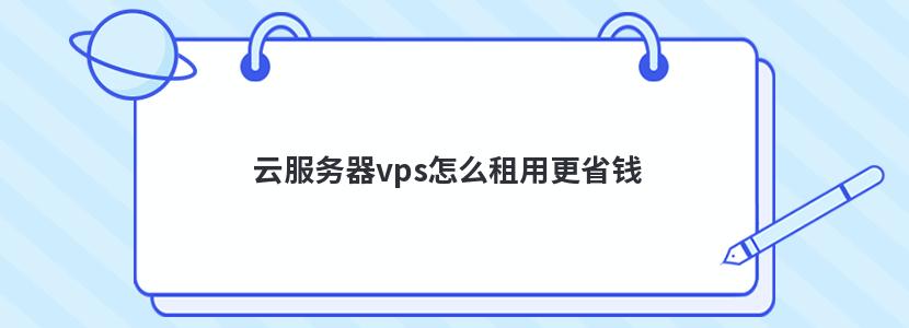 云服务器vps怎么租用更省钱