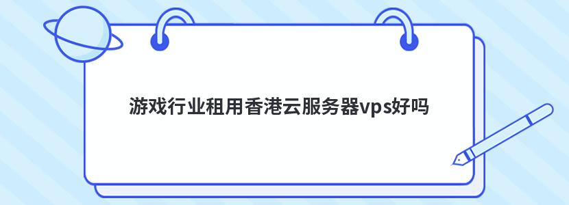 游戏行业租用香港云服务器vps好吗