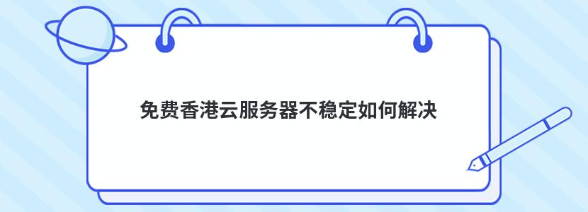 免费香港云服务器不稳定如何解决