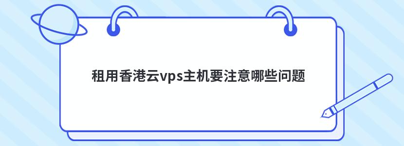 租用香港云vps主机要注意哪些问题