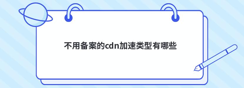 不用备案的cdn加速类型有哪些