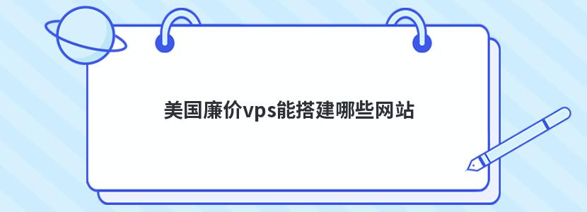 美国廉价vps能搭建哪些网站