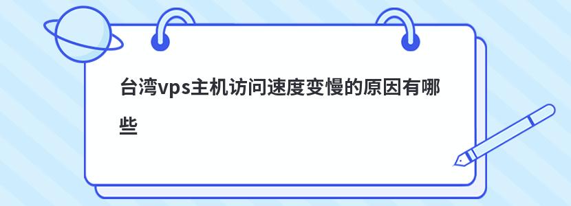 台湾vps主机访问速度变慢的原因有哪些