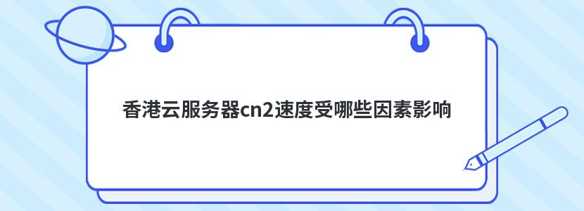 香港云服务器cn2速度受哪些因素影响