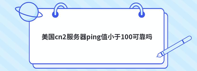 美国cn2服务器ping值小于100可靠吗