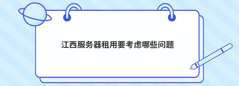 江西服务器租用要考虑哪些问题