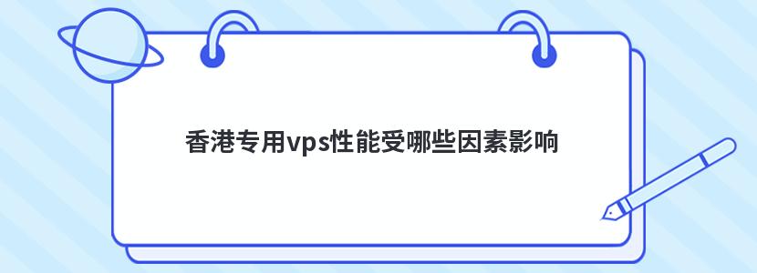 香港专用vps性能受哪些因素影响