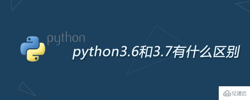 python3.6和3.7有哪些区别