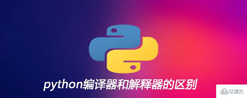 python編譯器和解釋器的區(qū)別是什么