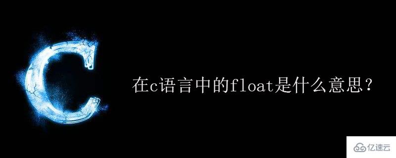 c语言中的float表示什么意思？