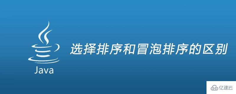 選擇排序和冒泡排序有什么區(qū)別