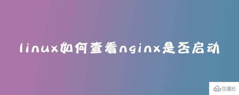 linux查看nginx是否启动的方法