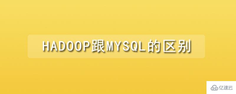 hadoop跟mysql的区别有哪些