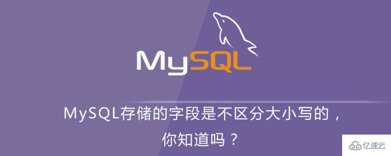 MySQL存储的字段为什么是不区分大小写的