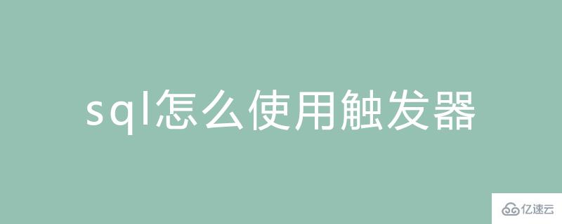 sql中觸發(fā)器的使用方法