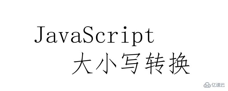 JavaScript中实现大小写转换的方法