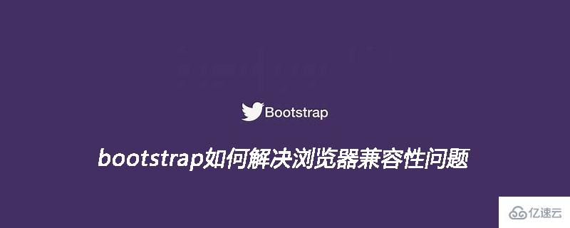 bootstrap瀏覽器兼容性問題應(yīng)該如何解決