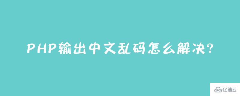 PHP输出中文乱码应该如何解决