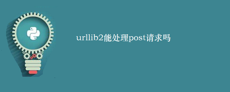 urllib2可以用来处理post请求吗