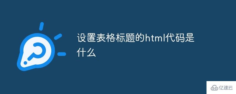 设置表格标题的html的代码怎么写