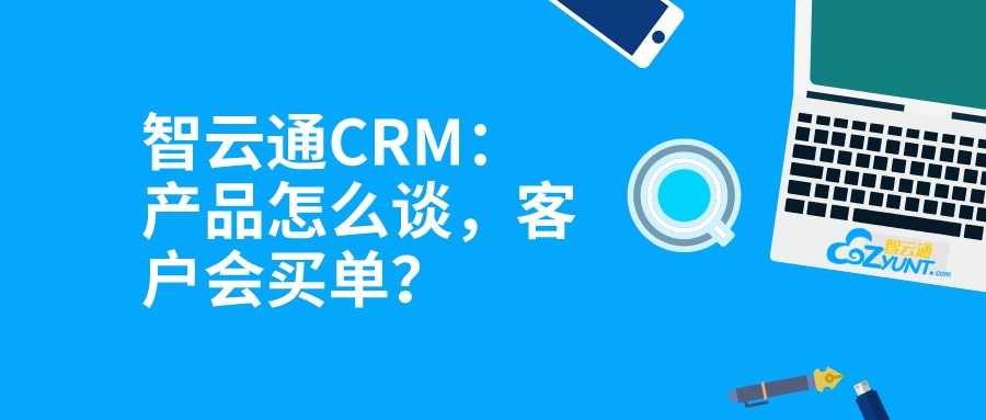 智云通CRM：产品怎么谈，客户会买单？