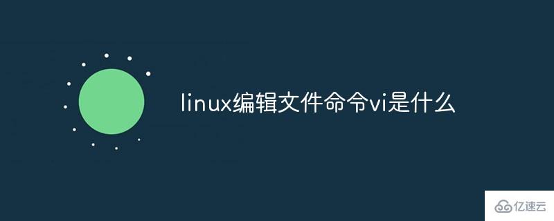 linux編輯文件命令vi的作用是什么