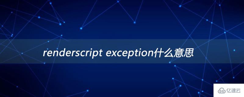 renderscript exception指的是什么意思
