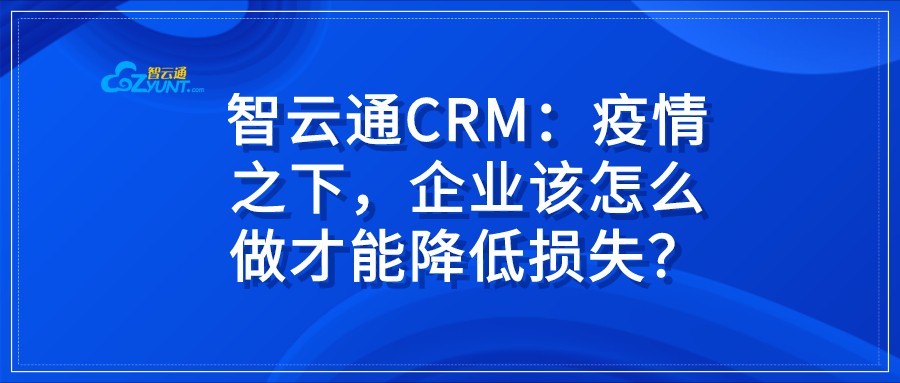 智云通CRM：疫情之下，企業(yè)該怎么做才能降低損失？