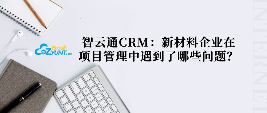 智云通CRM：新材料企业在项目管理中遇到了哪些问题？