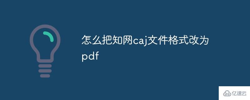 如何把知网caj文件格式改为pdf