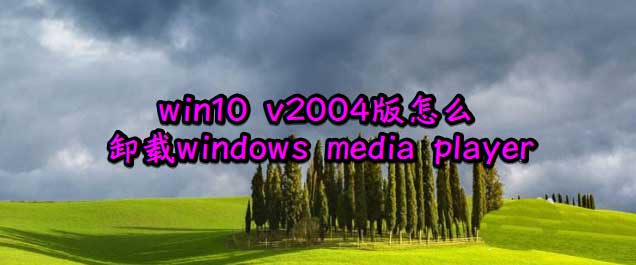 win10 v2004版如何卸載自帶的media player播放器