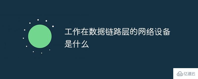 计算机网络中工作在数据链路层的网络设备是哪个