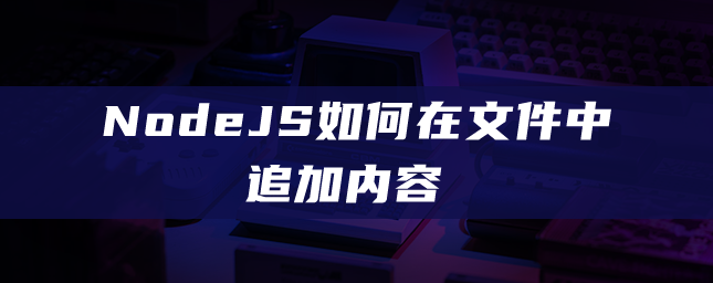 NodeJS怎么在文件中追加新内容