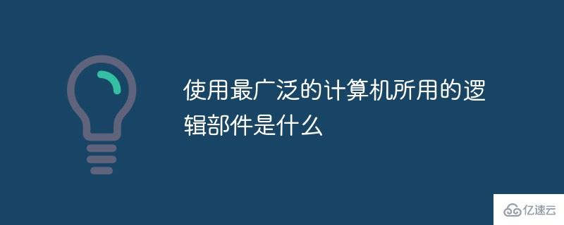 使用最廣泛的計算機所用的邏輯部件是哪個