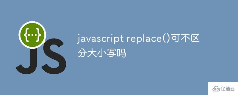 javascript replace()需要区分大小写吗