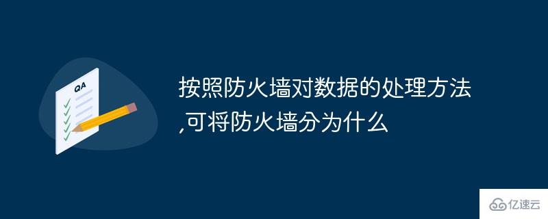 按照防火墙对数据的处理方法可将防火墙分为什么