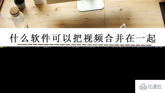 互联网中什么软件可以把视频合并在一起