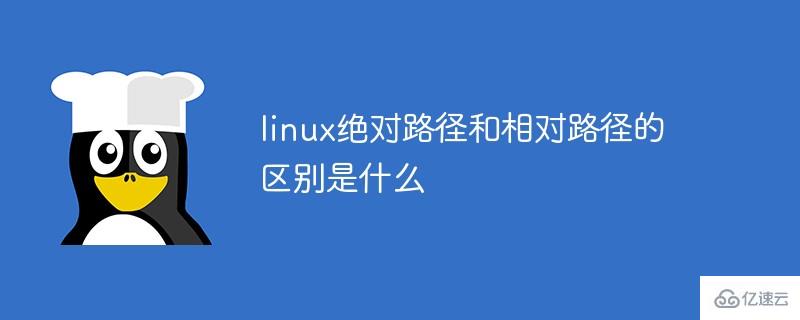 linux绝对路径和相对路径的区别有哪些